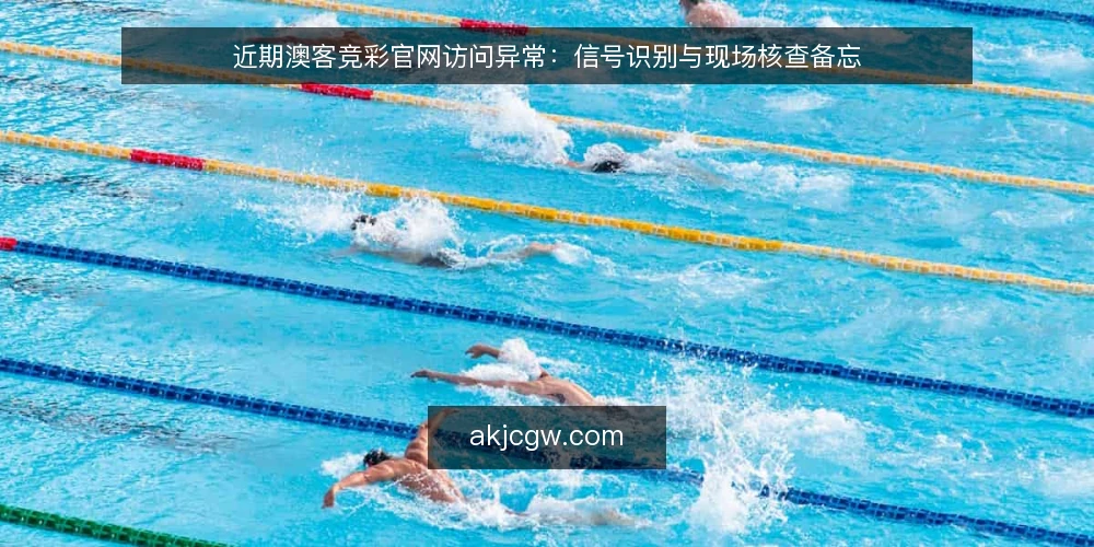 近期澳客竞彩官网访问异常：信号识别与现场核查备忘 — 信号识别：近期访问与功能异常的常见表现 配图