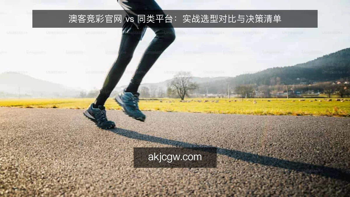 澳客竞彩官网 vs 同类平台：实战选型对比与决策清单