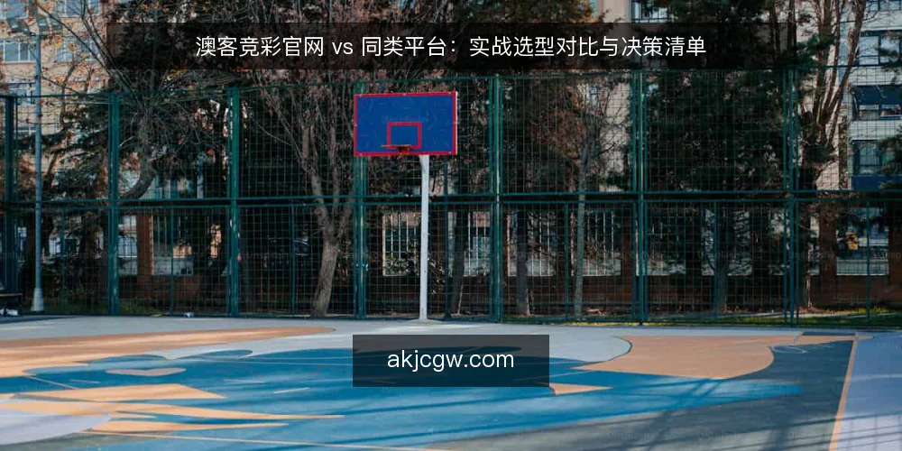 澳客竞彩官网 vs 同类平台：实战选型对比与决策清单 — 明确选型需求：先界定使用场景 配图