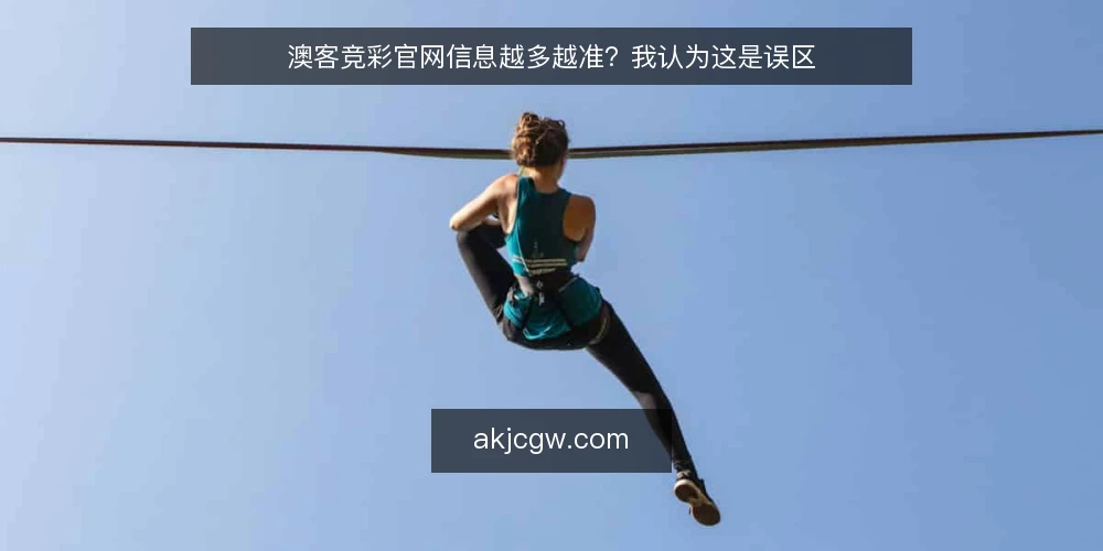澳客竞彩官网信息越多越准?我认为这是误区 — 先厘清一个前提:信息量与判断质量并非正相关 配图
