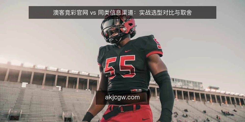 澳客竞彩官网 vs 同类信息渠道：实战选型对比与取舍 — 先定评估维度：信息渠道对比的四个问题 配图