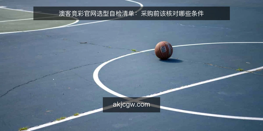 澳客竞彩官网选型自检清单：采购前该核对哪些条件 — 先界定你要解决的澳客竞彩官网需求 配图
