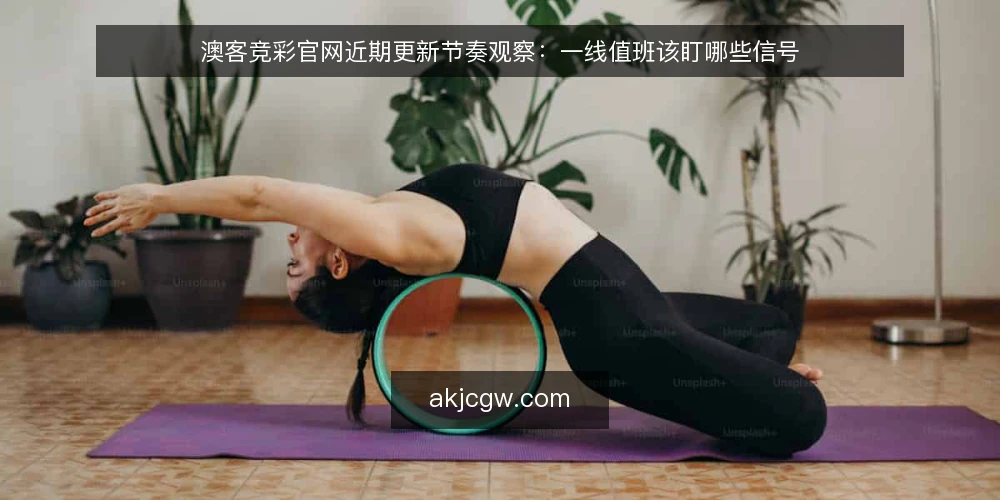 澳客竞彩官网近期更新节奏观察：一线值班该盯哪些信号 — 近期值得盯的信号 配图