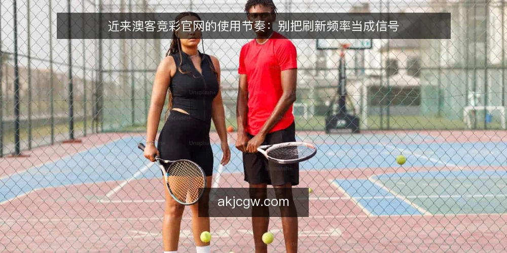 近来澳客竞彩官网的使用节奏：别把刷新频率当成信号 — 眼下的常见误读 配图