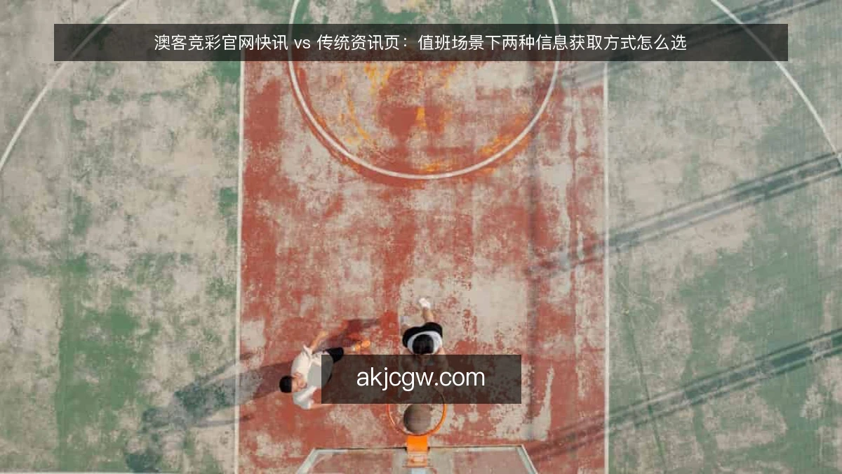 澳客竞彩官网快讯 vs 传统资讯页：值班场景下两种信息获取方式怎么选