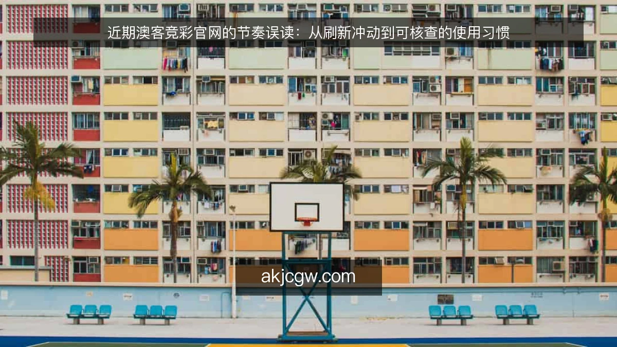 近期澳客竞彩官网的节奏误读：从刷新冲动到可核查的使用习惯
