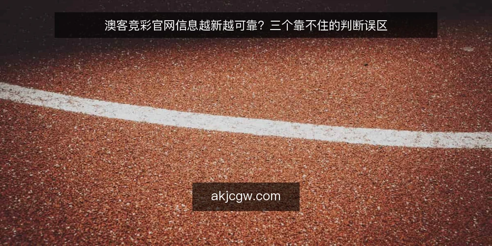 澳客竞彩官网信息越新越可靠?三个靠不住的判断误区 — 先厘清一个误区框架:信息新鲜度不等于可用性 配图