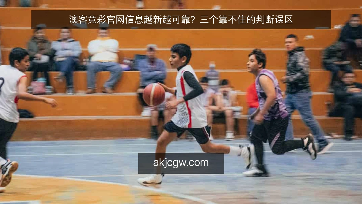 澳客竞彩官网信息越新越可靠?三个靠不住的判断误区