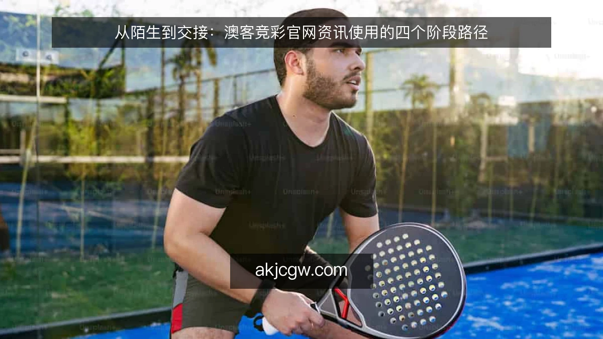 从陌生到交接：澳客竞彩官网资讯使用的四个阶段路径